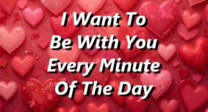 I Want To Be With You Every Minute Of The Day