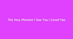 The Very Moment I Saw You I Loved You